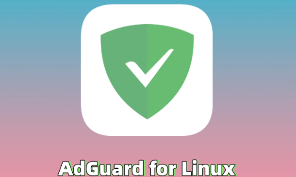 AdGuard for Linux 正式发布提升网络体验守护隐私安全